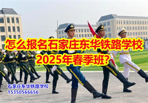 怎么報(bào)名石家莊東華鐵路學(xué)校2025年春季班？