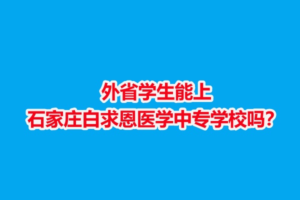 外省學(xué)生能上石家莊白求恩醫(yī)學(xué)中專學(xué)校嗎？