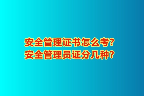 安全管理證書怎么考？安全管理員證分幾種？